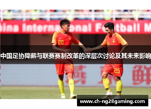 中国足协降薪与联赛赛制改革的深层次讨论及其未来影响