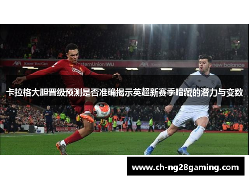 卡拉格大胆晋级预测是否准确揭示英超新赛季暗藏的潜力与变数