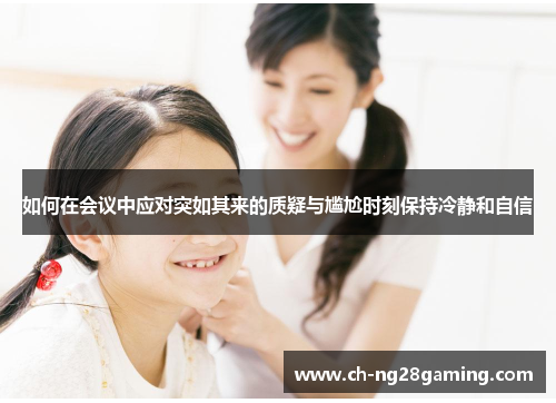 如何在会议中应对突如其来的质疑与尴尬时刻保持冷静和自信