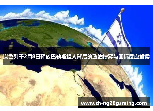 以色列于2月8日释放巴勒斯坦人背后的政治博弈与国际反应解读