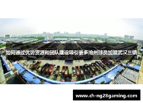 如何通过优势资源和团队建设吸引更多沧州球员加盟武汉三镇
