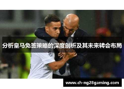 分析皇马免签策略的深度剖析及其未来转会布局