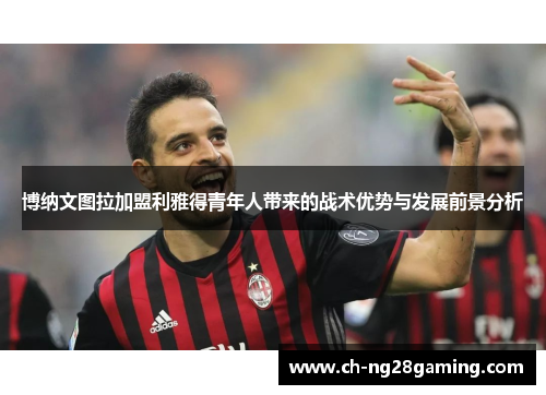 博纳文图拉加盟利雅得青年人带来的战术优势与发展前景分析