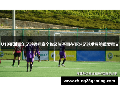 U18亚洲青年足球锦标赛全称及其赛事在亚洲足球发展的重要意义