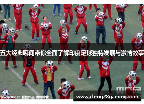 五大经典瞬间带你全面了解印度足球独特发展与激情故事 五大经典瞬间带你全面了解印度足球独特发展与激情故事