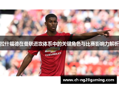 拉什福德在曼联进攻体系中的关键角色与比赛影响力解析