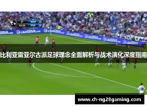 比利亚雷亚尔古派足球理念全面解析与战术演化深度指南