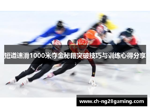 短道速滑1000米夺金秘籍突破技巧与训练心得分享
