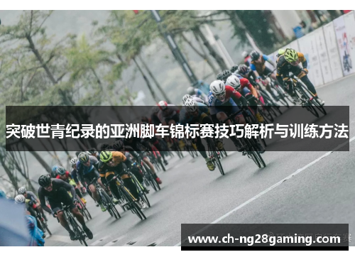 突破世青纪录的亚洲脚车锦标赛技巧解析与训练方法