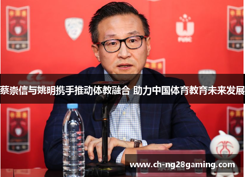 蔡崇信与姚明携手推动体教融合 助力中国体育教育未来发展 蔡崇信与姚明携手推动体教融合 助力中国体育教育未来发展