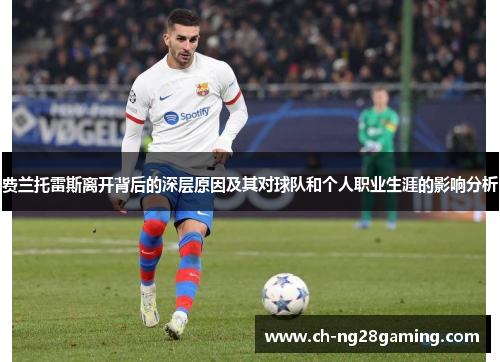 费兰托雷斯离开背后的深层原因及其对球队和个人职业生涯的影响分析 费兰托雷斯离开背后的深层原因及其对球队和个人职业生涯的影响分析