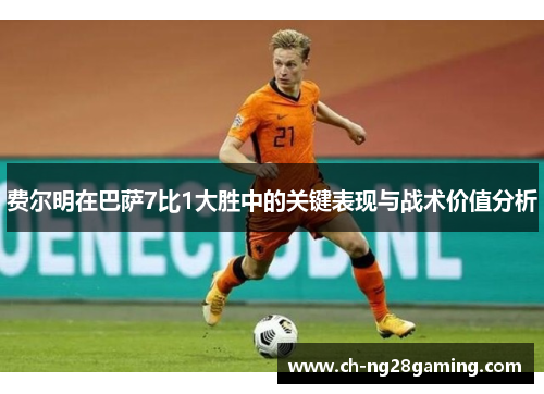 费尔明在巴萨7比1大胜中的关键表现与战术价值分析 费尔明在巴萨7比1大胜中的关键表现与战术价值分析