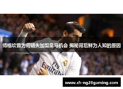 博格坎普为何错失加盟皇马机会 揭秘背后鲜为人知的原因 博格坎普为何错失加盟皇马机会 揭秘背后鲜为人知的原因