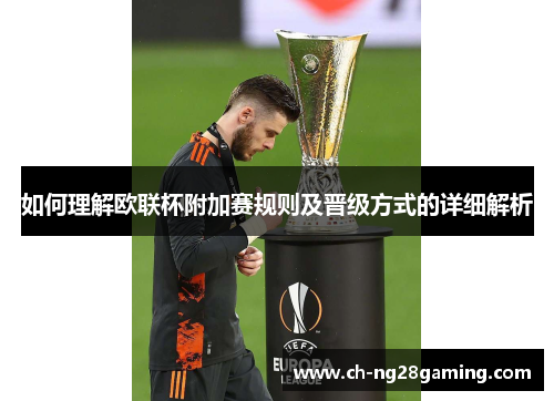 如何理解欧联杯附加赛规则及晋级方式的详细解析 如何理解欧联杯附加赛规则及晋级方式的详细解析