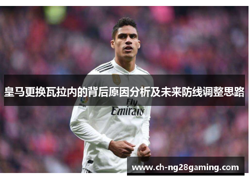 皇马更换瓦拉内的背后原因分析及未来防线调整思路 皇马更换瓦拉内的背后原因分析及未来防线调整思路