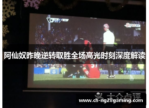 阿仙奴昨晚逆转取胜全场高光时刻深度解读