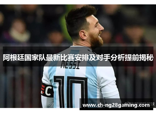 阿根廷国家队最新比赛安排及对手分析提前揭秘