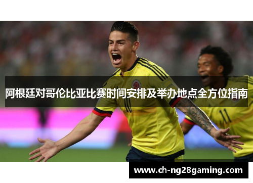 阿根廷对哥伦比亚比赛时间安排及举办地点全方位指南
