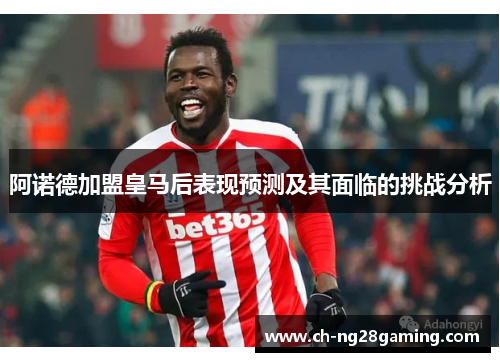 阿诺德加盟皇马后表现预测及其面临的挑战分析