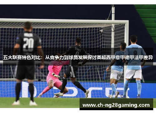 五大联赛特色对比:从竞争力到球员发展探讨英超西甲意甲德甲法甲差异 五大联赛特色对比:从竞争力到球员发展探讨英超西甲意甲德甲法甲差异