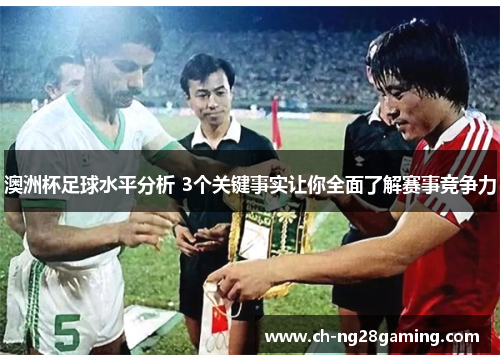澳洲杯足球水平分析 3个关键事实让你全面了解赛事竞争力 澳洲杯足球水平分析 3个关键事实让你全面了解赛事竞争力