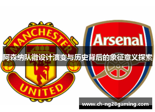 阿森纳队徽设计演变与历史背后的象征意义探索 阿森纳队徽设计演变与历史背后的象征意义探索