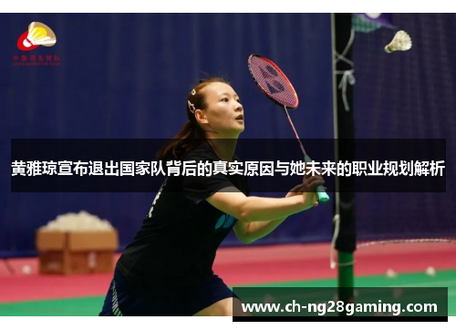 黄雅琼宣布退出国家队背后的真实原因与她未来的职业规划解析