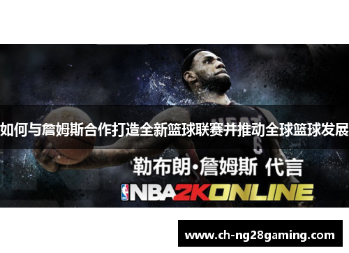 如何与詹姆斯合作打造全新篮球联赛并推动全球篮球发展 如何与詹姆斯合作打造全新篮球联赛并推动全球篮球发展