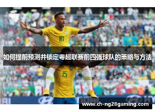 如何提前预测并锁定粤超联赛前四强球队的策略与方法