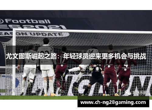尤文图斯崛起之路：年轻球员迎来更多机会与挑战
