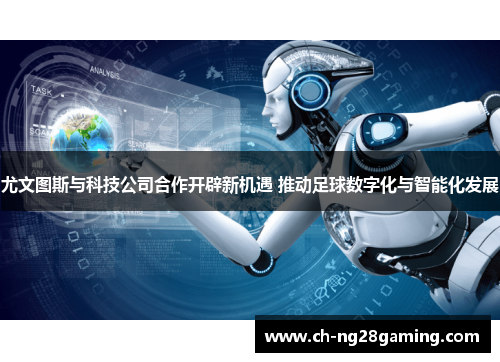 尤文图斯与科技公司合作开辟新机遇 推动足球数字化与智能化发展