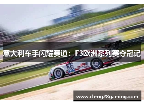意大利车手闪耀赛道:F3欧洲系列赛夺冠记 意大利车手闪耀赛道:F3欧洲系列赛夺冠记