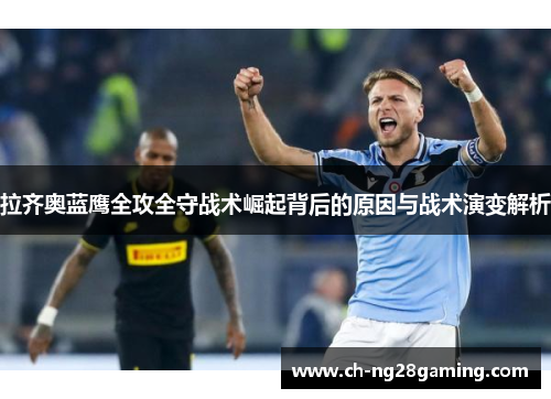 拉齐奥蓝鹰全攻全守战术崛起背后的原因与战术演变解析 拉齐奥蓝鹰全攻全守战术崛起背后的原因与战术演变解析