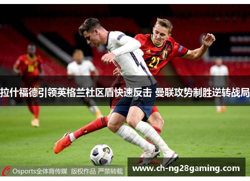 拉什福德引领英格兰社区盾快速反击 曼联攻势制胜逆转战局 拉什福德引领英格兰社区盾快速反击 曼联攻势制胜逆转战局