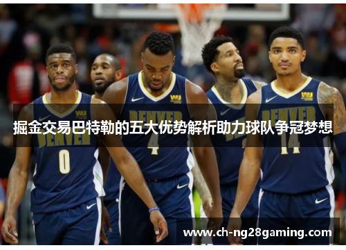 掘金交易巴特勒的五大优势解析助力球队争冠梦想 掘金交易巴特勒的五大优势解析助力球队争冠梦想