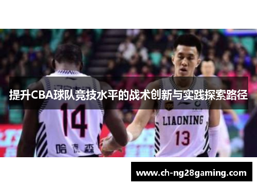 提升CBA球队竞技水平的战术创新与实践探索路径 提升CBA球队竞技水平的战术创新与实践探索路径