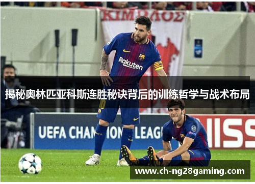 揭秘奥林匹亚科斯连胜秘诀背后的训练哲学与战术布局 揭秘奥林匹亚科斯连胜秘诀背后的训练哲学与战术布局