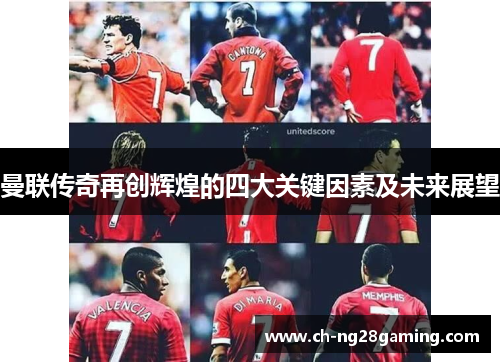 曼联传奇再创辉煌的四大关键因素及未来展望 曼联传奇再创辉煌的四大关键因素及未来展望
