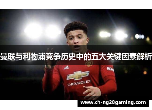 曼联与利物浦竞争历史中的五大关键因素解析 曼联与利物浦竞争历史中的五大关键因素解析