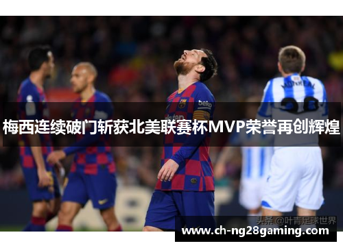 梅西连续破门斩获北美联赛杯MVP荣誉再创辉煌