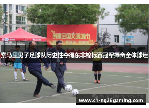 索马里男子足球队历史性夺得东非锦标赛冠军振奋全体球迷 索马里男子足球队历史性夺得东非锦标赛冠军振奋全体球迷