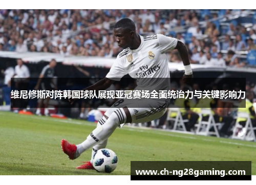 维尼修斯对阵韩国球队展现亚冠赛场全面统治力与关键影响力 维尼修斯对阵韩国球队展现亚冠赛场全面统治力与关键影响力