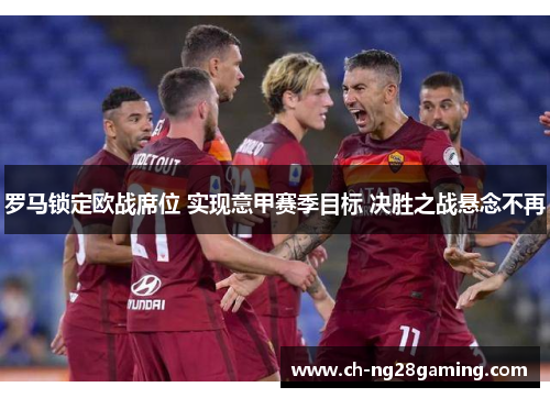 罗马锁定欧战席位 实现意甲赛季目标 决胜之战悬念不再 罗马锁定欧战席位 实现意甲赛季目标 决胜之战悬念不再