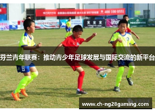 芬兰青年联赛:推动青少年足球发展与国际交流的新平台 芬兰青年联赛:推动青少年足球发展与国际交流的新平台