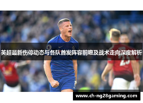 英超最新伤停动态与各队首发阵容前瞻及战术走向深度解析