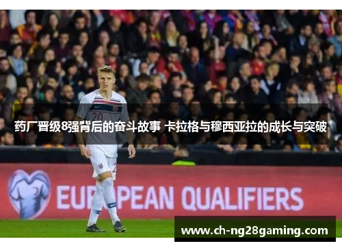 药厂晋级8强背后的奋斗故事 卡拉格与穆西亚拉的成长与突破