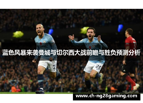 蓝色风暴来袭曼城与切尔西大战前瞻与胜负预测分析