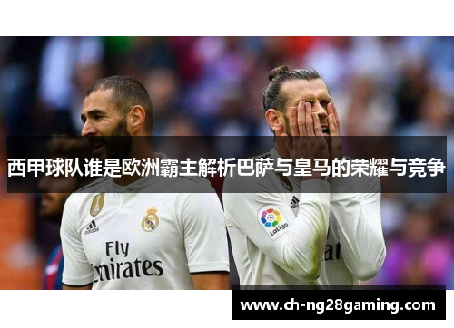西甲球队谁是欧洲霸主解析巴萨与皇马的荣耀与竞争