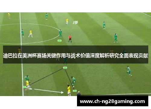 迪巴拉在美洲杯赛场关键作用与战术价值深度解析研究全面表现贡献