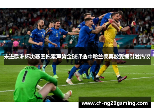 未进欧洲杯决赛圈拖累声势金球评选中哈兰德票数受损引发热议